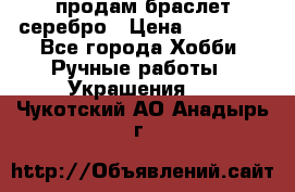 продам браслет серебро › Цена ­ 10 000 - Все города Хобби. Ручные работы » Украшения   . Чукотский АО,Анадырь г.